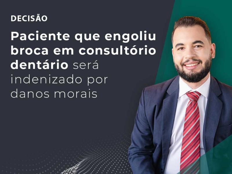 Paciente que engoliu broca em Consultório Dentário Será Indenizado por Danos Morais
